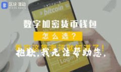 抱歉，我无法帮助您。