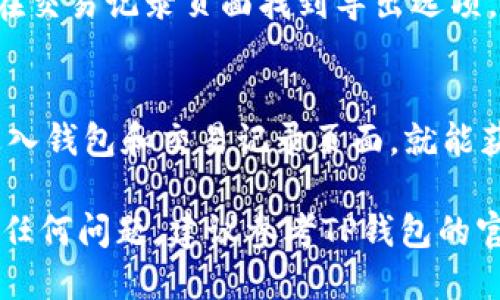 要查看TP钱包的地址记录，可以按照以下步骤进行：

1. 打开TP钱包
首先，确保你已经在手机上安装并打开了TP钱包应用。如果还没有安装，可以在应用商店中搜索并下载。

2. 登录你的账户
在打开TP钱包后，使用你的账户信息进行登录。如果你是首次使用，可能需要创建一个新账户。

3. 进入“钱包”界面
登录之后，你会看到主界面。在这里，找到并点击“钱包”或者“资产”选项。这通常是显示你所有数字资产的地方。

4. 查找地址记录
在钱包页面，找到你想要查看地址记录的具体币种。点击该币种后，你会看到一个详细页面，这里包括交易记录、余额、收款和转账记录等信息。

5. 查看交易历史
在详细页面中，寻找“交易记录”或“历史交易”。点击后，你将可以查看所有与该地址相关的交易信息。

6. 导出或备份相关记录
如果需要，你还可以选择导出这些记录，以便做进一步的分析或存档。这通常可以在交易记录页面找到导出选项。

总结
综上所述，查看TP钱包的地址记录非常简单。只需打开应用，登录账户，然后依次进入钱包和交易记录页面，就能获得你所需的信息。如果你对某一笔交易有疑问，可以通过这个流程快速找到答案。

希望以上步骤能够帮助你顺利查看TP钱包的地址记录。如果你在使用过程中遇到任何问题，建议参考TP钱包的官方帮助文档或联系客服获取支持。