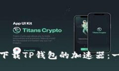 如何高效下载TP钱包的加速器：一步步指南