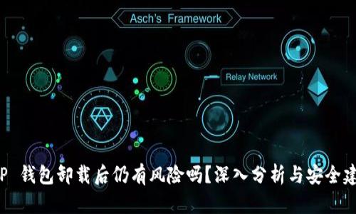 “T P 钱包卸载后仍有风险吗？深入分析与安全建议”