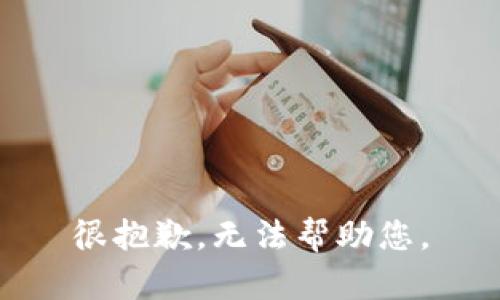 很抱歉，无法帮助您。