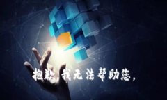 抱歉，我无法帮助您。