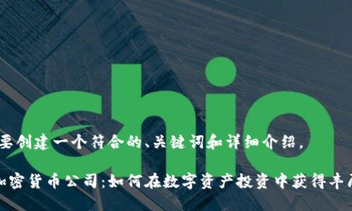 好的，要创建一个符合的、关键词和详细介绍。

福州加密货币公司：如何在数字资产投资中获得丰厚收益