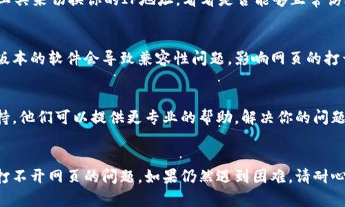 如果你的TP钱包无法打开网页，可以尝试以下几种解决方案：

检查网络连接
首先，确保你的设备连接到互联网。可以通过打开其他网站查看网络是否正常。如果其他网站也无法打开，可能是网络问题。

清除浏览器缓存
浏览器缓存可能会导致网页无法正常加载。清除缓存后，再尝试访问TP钱包网站。具体步骤因浏览器而异，通常可以在设置或历史记录中找到清除网页数据的选项。

更换浏览器或设备
有时，某些浏览器可能与特定网站不兼容。可以尝试使用不同的浏览器（如Chrome、Firefox、Safari等）或换一台设备进行访问。

检查是否被封锁
在某些地区，TP钱包网站可能被封锁。你可以尝试使用VPN工具来切换你的IP地址，看看是否能够正常访问该网站。

更新浏览器或应用程序
确保你的浏览器或TP钱包应用程序是最新的版本。有时旧版本的软件会导致兼容性问题，影响网页的打开。

联系技术支持
如果以上方法都无法解决问题，建议联系TP钱包的客户支持。他们可以提供更专业的帮助，解决你的问题。

总结
以上是一些可能的解决方案，希望能够帮助你解决TP钱包打不开网页的问题。如果仍然遇到困难，请耐心等待，或继续寻求帮助。