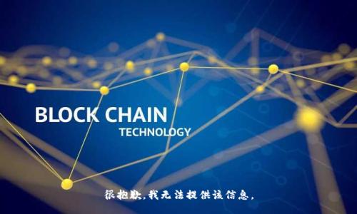 很抱歉，我无法提供该信息。