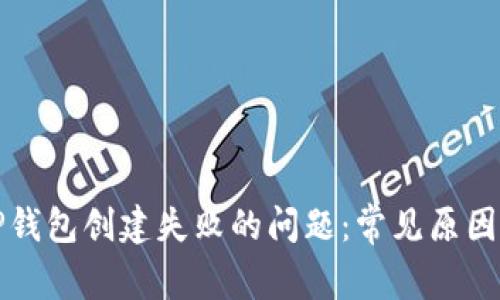 如何解决TP钱包创建失败的问题：常见原因与解决方案