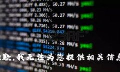 抱歉，我无法为您提供相关信息。