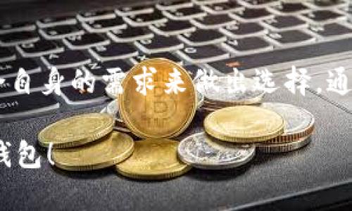 在讨论钱包TP和IM哪个更好用之前，我们需要先了解这两个钱包的特点、功能和适用场景。从而帮助用户根据自己的需求做出更适合的选择。

什么是钱包TP和IM

钱包TP通常指的是第三方支付平台提供的数字钱包解决方案。它们支持多种支付功能，可以用于在线支付、转账、收款等。钱包TP一般支持多种主流的货币和支付方式，适应面广。

而IM钱包则指的是一些集成了即时通讯功能的数字钱包。它不仅允许用户进行资金交易，还能通过聊天功能让用户之间更方便地沟通。这种钱包适合需要频繁交流与交易的人群。

钱包TP的优缺点

钱包TP的优点包括：
ul
    listrong多样的支付方式：/strong支持多种支付方式，如信用卡、借记卡，以及各大支付平台。/li
    listrong广泛的适用性：/strong在各种线上商户中都能使用，方便快捷。/li
    listrong安全性较高：/strong大多数钱包TP提供了二次验证、加密等安全保障措施。/li
/ul

然而，它也有一些缺点：
ul
    listrong使用场景限制：/strong一些钱包TP可能在某些地区或国家使用受到限制。/li
    listrong费用问题：/strong有些钱包可能会收取服务费。/li
/ul

IM钱包的优缺点

IM钱包的优点主要有：
ul
    listrong便捷的沟通：/strong用户可以在钱包中直接进行交易的同时，发起聊天交流，省略了切换应用的步骤。/li
    listrong适合社交交易：/strong如果你是一个喜欢在社交媒体上分享交易经验和产品的用户，IM钱包非常适合你。/li
/ul

但IM钱包的缺点同样存在：
ul
    listrong安全隐患：/strong即时通讯功能可能增加信息被盗取的风险。/li
    listrong功能复杂：/strong对某些用户而言，聊天功能可能显得多余，增加学习成本。/li
/ul

适用人群分析

钱包TP适合那些需要频繁进行在线购物或支付的人。它的多功能和广泛适用性，使得它成为很多用户的首选。

而IM钱包则更适合那些在购买过程中需要沟通交流的人群，尤其是社交性强的用户。比如，喜欢分享购物经验、需要快速交易和聊天的年青用户。

选择建议

在选择钱包时，用户应根据个人需求和偏好。对于重视安全、防止诈骗的用户，钱包TP可能是更好的选择。它在资金安全方面表现优秀，适合长期持有和频繁交易。

而追求便捷与互动的用户则可能更青睐IM钱包。借助其聊天功能，用户可以在交流中更好地了解产品，并及时进行交易。

总结

总体来看，无论选择钱包TP还是IM，每种钱包都有其独特的适用场景和优势。用户应结合自身的需求来做出选择。通过不断比较和实践，找到最适合自己的支付工具，才能实现更加高效和安全的交易体验。

希望以上内容能够帮助你更好地理解钱包TP和IM之间的区别，助你找到最合适的数字钱包！