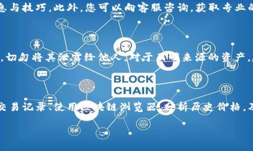 对于您的问题，“t p钱包资金池来源怎么查询”，我将为您提供一个详细的解答。

首先，我们需要了解TP钱包的基本概念。TP钱包是一个多链数字资产钱包，用户可以用它来存储、管理和交易各种数字货币。资金池通常指的是在钱包中的不同虚拟货币资产的集合，而了解资金池的来源可以帮助用户更好地管理自己的资产。

如何查询TP钱包资金池的来源

查询TP钱包资金池的来源主要通过以下几种方式：

1. 查看钱包的交易记录

在TP钱包中，用户可以通过交易记录来追溯资金的来源。用户只需打开钱包应用，进入相应的数字资产，查看该资产的详细信息。在这里，您将能看到每一笔交易的详细记录，包括发送、接收地址，以及交易的时间和金额。

2. 使用区块链浏览器

TP钱包支持多种区块链，如果您想要获取更详细的资金来源信息，可以使用区块链浏览器。比如，对于以太坊（Ethereum）网络，可以使用Etherscan浏览器。只需复制您的钱包地址，粘贴到浏览器的搜索框中，便可以查询该地址上的所有交易记录，了解资产的来源与去向。

3. 查询资产的历史价格及变动

通过观察您持有资产的历史价格及其变动，您可以分析资金池的来源。许多网站和应用程序提供历史价格图表，您可以在这些平台上查看特定时间段内资产的走势。这种分析可以帮助您判断资金流入与流出的情况。

4. 社区与官方支持

如果您在查询过程中遇到困难，可以参考TP钱包的官方网站或社交媒体。很多时候，用户社区也会分享有用的信息与技巧。此外，您可以向客服咨询，获取专业的指导和帮助。

5. 风险提示

在查询资金池来源时，务必保持警惕。确保您使用的是官方链接，避免访问钓鱼网站。保护好您的私钥和种子短语，切勿将其泄露给他人。对于不明来源的资产，建议谨慎操作，以免造成不必要的经济损失。

总结

了解TP钱包资金池的来源，不仅能帮助您更好地管理资产，同时也能提升您在加密货币投资中的信心。通过查看交易记录、使用区块链浏览器、分析历史价格，及寻求社区支持等方式，您都可以清晰地了解资金池的组成及来源。

希望这些信息对您有所帮助！如果您还有其他问题，随时可以向我咨询。