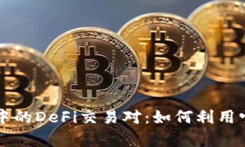 深入探讨TP钱包中的DeFi交易对：如何利用它们实现财富增长