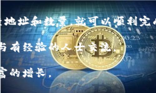 要将TP钱包中的币转移到火币平台，以下是一个详细的步骤指南，帮助你完成转账操作。需要注意的是，转账过程可能会根据市场情况以及不同币种的需求有所不同，请确保提供的地址和信息准确无误。

第一步：准备工作
在开始之前，请确保你拥有以下信息和工具：
ul
    liTP钱包（也称为TronPay或TP Wallet）已安装并配置完成。/li
    li火币平台账户已注册，并完成身份验证。/li
    li要转移的币种，确保该币在火币平台支持。/li
/ul

第二步：获取火币平台的充值地址
1. 登录你的火币账户。
2. 在主页上，找到“资产”或者“钱包”选项。
3. 点击“充值”，选择你想从TP钱包转入的币种。
4. 系统会显示一个目标地址，此地址就是你在TP钱包转币的目标地址。务必仔细确认，这是一个唯一的地址。
5. 复制该地址，准备在TP钱包中使用。

第三步：在TP钱包中进行转账
1. 打开TP钱包，进入你的钱包账户。确保你可以看到你的币种余额。
2. 寻找“发送”或者“转账”选项。这个通常在应用的主界面上非常明显。
3. 在“接收地址”框中粘贴你刚刚从火币获得的充值地址。
4. 输入你希望转账的币数量。确保你转账的数量不超过你的余额。
5. 在转账确认之前，仔细检查地址和转账数量。确保一切信息正确无误。


第四步：确认转账
1. 如果所有信息都无误，确认转账。在这个过程中，TP钱包可能会要求你输入交易密码或进行其他安全验证。
2. 一旦确认，交易将会被提交。在TP钱包界面上你应该能看到交易状态。

第五步：等待交易确认
币种转账通常会在几分钟到几小时内完成。这取决于网络繁忙程度和币种的交易确认时间。
1. 你可以通过火币平台的“资产”或“充值记录”查看到账情况。
2. 如果转账长时间未到账，可以通过TP钱包查看交易记录，确认是否成功完成。

第六步：处理可能出现的问题
如果你发现转账过程中出现任何问题，以下是几项建议：
ul
    li确保转账地址正确，任何一个字符的错误都会导致币转错地方。/li
    li确认你没有超出TP钱包的提现限制。/li
    li检查火币是否有相关的充值维护公告。/li
    li如果交易长时间未确认，考虑联系TP钱包或火币的客服。/li
/ul

总结
将TP钱包中的币转移到火币平台是一个相对简单的过程。只需妥善处理每一个步骤，仔细检查地址和数量，就可以顺利完成转账。需要注意的是，数字货币市场瞬息万变，保持警惕和审慎，将大大提高你的操作安全性。

希望这篇指南能帮助你顺利完成转账。如果你有其他问题，可以随时寻找相关的帮助资源，或与有经验的人士交流。 

在数字货币的世界里，今天的交易策略决定了明天的收益。希望你能做出明智的决策，实现财富的增长。