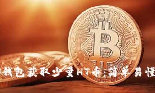 如何通过TP钱包获取少量HT币：简单易懂的步骤指南