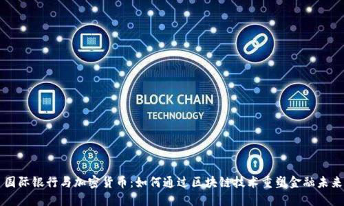 国际银行与加密货币：如何通过区块链技术重塑金融未来