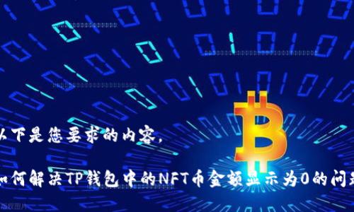 以下是您要求的内容。

如何解决TP钱包中的NFT币金额显示为0的问题