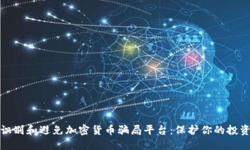 如何识别和避免加密货币骗局平台：保护你的投资安全