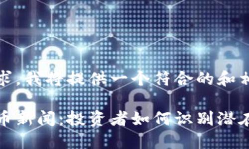 针对您的请求，我将提供一个符合的和相关关键词。

新兴加密货币新闻：投资者如何识别潜在机会和风险