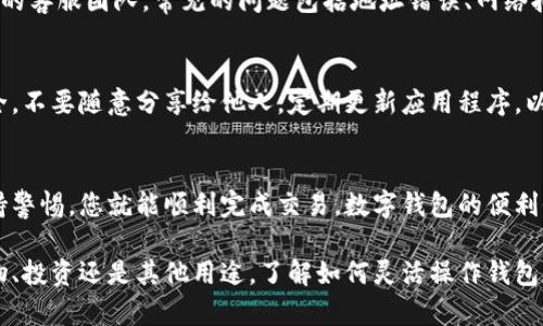 要将t p钱包中的资金转出去，可以按照以下步骤进行操作。为了确保信息的准确性和详细性，我会将步骤分开并进行详细说明。

了解t p钱包
t p钱包是一款数字钱包应用，能够存储和管理各种加密货币和数字资产。用户可以方便地进行交易，发送和接收资金。了解钱包的基本功能非常重要，这样可以更好地进行资金转出操作。

登录你的t p钱包
首先，需要打开t p钱包的应用程序，输入你的账户信息进行登录。如果你是第一次使用钱包，确保你的账户信息和密码安全。登录成功后，您将看到钱包的主界面，显示您的余额和交易记录。

选择转出功能
在主界面，寻找“转出”或“提现”选项。这个选项通常位于“资金管理”或“交易”菜单下。点击转出选项，系统将引导你进入下一步。

填写转出信息
在转出页面，您需要填写相关信息，包括转出的金额和接收账户的地址。确保您输入的信息准确无误。若是转账至其他钱包，您需要复制并粘贴接收地址，务必确认地址的有效性以避免资金损失。

确认交易
在填写完信息后，系统可能会要求您再次确认转账详情。在此步骤，请仔细检查接收地址和转出金额。一旦确认，接下来就可以提交交易了。有的情况下，系统可能要求您输入二次验证信息，以保障资金安全。

处理交易所需的时间
提交交易后，处理时间取决于网络情况和钱包的拥堵程度。一般情况下，转账会在几分钟内完成。但在某些情况下，如网络高峰期，转账可能需要更长时间。

确保资金顺利到达
在你完成转账步骤后，可以前往接收账户查看资金是否已经到账。对于加密货币转账，您可以通过区块链浏览器来追踪交易进度，检查交易状态是否为“已完成”。

常见问题解决
如果在转账过程中遇到任何问题，可以查看t p钱包的帮助中心或客服联系他们的客服团队。常见的问题包括地址错误、网络拥堵、提现失败等。了解这些信息可以帮助您快速解决问题，避免资金损失。

安全提示
在使用t p钱包或其他数字钱包时，保持警惕非常重要。确保您的密码和私钥安全，不要随意分享给他人。定期更新应用程序，以防止安全漏洞。

总结
将t p钱包里的资金转出去并不是一件复杂的事情。只要按照步骤操作，同时保持警惕，您就能顺利完成交易。数字钱包的便利性为我们的生活带来了许多方便，但在享受这些方便时，安全操作始终排在首位。

通过以上步骤，您将能够顺利完成从t p钱包转出资金的操作。无论您是为了购物、投资还是其他用途，了解如何灵活操作钱包都将为您的数字生活增添助力。