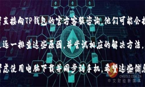 如果你在苹果手机上无法下载TP钱包，这可能是由多种原因造成的。下面我们可以详细探讨一些可能的原因以及相应的解决方案。

一、检查网络连接
首先，确保你的手机连接了稳定的网络。可以尝试切换Wi-Fi和移动数据，看看是否能够解决问题。有时候网络不稳定会导致应用无法下载。

二、检查App Store设置
打开手机的设置，寻找“App Store”选项，确保你的Apple ID已经登录并且是有效的。如果账户存在问题，可能会阻止下载。

三、存储空间问题
检查你的手机存储空间是否足够。苹果手机对应用下载的空间要求较高，如果存储空间不足，可能会导致无法下载应用程序。可以考虑删除不常用的应用，释放出一些空间。

四、更新iOS系统
确保你的操作系统是最新的版本。某些应用可能需要在特定的iOS版本上运行。如果你的系统版本过旧，可能会导致无法下载最新版本的TP钱包。

五、区域限制
TP钱包可能在某些国家或地区存在下载限制。你可以尝试更改Apple ID的地区设置，选择允许下载该应用的国家。如果不确定该如何操作，可以查阅苹果官网的相关说明。

六、重新启动手机
有时候手机的小故障会导致下载问题。尝试重新启动手机，很多时候简单的重启操作可以解决问题。

七、联系技术支持
如果以上步骤都不能解决问题，建议联系苹果的技术支持，或者直接向TP钱包的官方客服咨询。他们可能会提供针对性的解决方案。

总结来说，苹果手机下载TP钱包的问题可能源于多种因素。通过逐一排查这些原因，并尝试相应的解决方法，大部分用户应该能够顺利下载TP钱包。

如果你在尝试了以上的方法之后，仍旧无法下载TP钱包，可以考虑使用电脑下载并同步到手机。希望这些信息能帮到你！