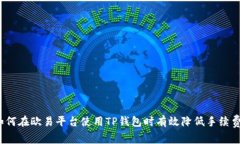 如何在欧易平台使用TP钱包时有效降低手续费？