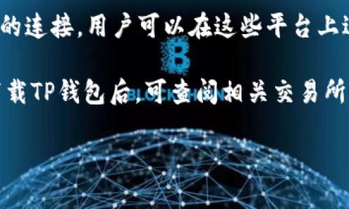 TP钱包（TP Wallet）是一个多链数字资产钱包，主要用于存储和管理各种加密货币。对于与TP钱包对应的交易所，用户通常可以在多个交易所进行交易，但TP钱包本身并不直接对应某个特定交易所。

以下是几个常见的与TP钱包兼容的交易所：

1. **币安（Binance）**：币安是全球最大的加密货币交易所之一，支持多种数字资产的交易，用户可以通过TP钱包中的资产直接在币安上进行交易。

2. **火币网（Huobi）**：火币网上也支持多种数字货币的交易，用户可以利用TP钱包中的资产进行买卖。

3. **OKEx**：这一平台也为TP钱包用户提供了良好的交易体验，多种币种和交易对可供选择。

4. **Uniswap、SushiSwap等DeFi平台**：TP钱包也支持与多个去中心化交易平台的连接，用户可以在这些平台上进行交易。

要注意的是，不同的交易所可能对接的币种、交易费用及交易方式有所不同，用户下载TP钱包后，可查阅相关交易所的具体支持币种及交易流程。

如果您需要了解更多关于TP钱包的使用方式或交易所的选择，请随时告诉我！