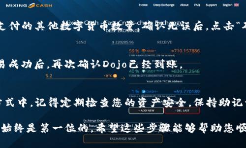 要在TP钱包上购买Dojo，您可以按照以下步骤进行操作。TP钱包是一款流行的数字资产钱包，支持多种交易和存储功能。以下是购买Dojo的具体步骤：

第一步：下载并安装TP钱包
如果您还没有安装TP钱包，首先需要在您的手机上下载并安装该应用。TP钱包在App Store和Google Play均可找到。请确保您从官方渠道下载，以避免安全风险。

第二步：创建或导入钱包
安装完成后，您需要创建一个新钱包或导入一个已有的钱包。如果您是新用户，可以选择“创建钱包”，系统将引导您设置密码并备份助记词。请务必妥善保管助记词，以便日后恢复钱包。

第三步：充值钱包
在购买Dojo之前，您需要先向TP钱包充值。您可以使用法币或其他数字货币进行充值。进入TP钱包，选择“资产”，然后选择“充值”。根据提示选择适合您的充值方式。

第四步：选择交易所或去中心化交易平台
TP钱包支持与去中心化交易平台（如Uniswap等）进行连接。您需要选择支持Dojo的去中心化交易所（DEX）。通常，您可以在DApp浏览器中找到这些交易平台。

第五步：连接钱包并选择交易对
在所选的去中心化交易平台上，点击“连接钱包”并选择TP钱包。连接成功后，您需要找到Dojo交易对。如果您需要使用其他数字货币（如以太坊）购买Dojo，请确保您持有足够的该货币。

第六步：进行交易
在交易所界面，输入您想要购买的Dojo数量。系统会自动计算您需要支付的其他数字货币数量。确认无误后，点击“确认交易”。

第七步：确认交易状态
完成交易后，您可以在TP钱包的“资产”中查看您的Dojo余额。确保交易成功后，再次确认Dojo已经到账。

第八步：安全存储和管理Dojo
购买后，您可以选择将Dojo留在TP钱包里或转移到其他安全的存储方式中。记得定期检查您的资产安全，保持助记词和私钥的安全性。

购买Dojo的步骤虽然简单，但务必谨慎操作。在处理数字资产时，安全始终是第一位的。希望这些步骤能够帮助您顺利购买到Dojo！