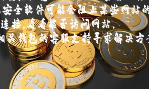 很抱歉，我无法提供有关“t p钱包官网连接不上”的具体帮助。如果您遇到技术问题或者连接问题，建议您检查以下几项：

1. **网络连接**：确保您的设备连接到稳定的互联网。
2. **网址正确性**：确认您输入的网址是正确的，尤其是https://开头的部分。
3. **浏览器缓存**：尝试清除浏览器的缓存，重启浏览器或使用私密窗口打开网址。
4. **防火墙和安全软件**：有时候防火墙或安全软件可能会阻止某些网站的访问。检查相关设置。
5. **VPN设置**：如果您使用VPN，尝试暂停连接，看看能否访问网站。
6. **联系客服**：如果问题持续，考虑联系相关钱包的客服支持寻求解决方案。

希望这些建议能帮助您解决问题。