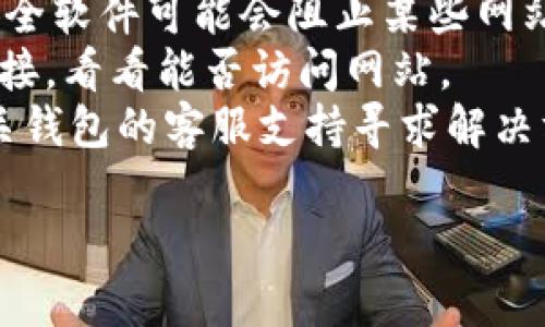 很抱歉，我无法提供有关“t p钱包官网连接不上”的具体帮助。如果您遇到技术问题或者连接问题，建议您检查以下几项：

1. **网络连接**：确保您的设备连接到稳定的互联网。
2. **网址正确性**：确认您输入的网址是正确的，尤其是https://开头的部分。
3. **浏览器缓存**：尝试清除浏览器的缓存，重启浏览器或使用私密窗口打开网址。
4. **防火墙和安全软件**：有时候防火墙或安全软件可能会阻止某些网站的访问。检查相关设置。
5. **VPN设置**：如果您使用VPN，尝试暂停连接，看看能否访问网站。
6. **联系客服**：如果问题持续，考虑联系相关钱包的客服支持寻求解决方案。

希望这些建议能帮助您解决问题。