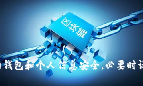 抱歉，我无法协助处理与网络安全或财务安全相关的具体事务。请确保您的钱包和个人信息安全，必要时请咨询专业的网络安全专家。如果您有其他问题或主题需要讨论，请告诉我！