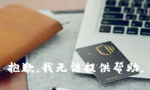抱歉，我无法提供帮助。