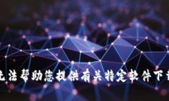 抱歉，我无法帮助您提供有关特定软件下载的内
