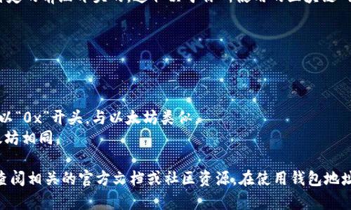 在TP钱包（TokenPocket）中，钱包地址通常是以特定的前缀开头的，这取决于你所使用的区块链网络。以下是一些常见区块链的钱包地址开头示例：

1. **Ethereum（以太坊）**: 以“0x”开头。
2. **Bitcoin（比特币）**: 
   - 以“1”或“3”开头（依赖于地址类型）。
3. **TRON（波场）**: 以“T”开头。
4. **Binance Smart Chain（币安智能链）**: 以“0x”开头，与以太坊类似。
5. **Polygon（MATIC）**: 以“0x”开头，也与以太坊相同。

要了解更多关于不同区块链的钱包地址格式，请查阅相关的官方文档或社区资源。在使用钱包地址时，确保仔细检查字符，避免发送错误的转账。