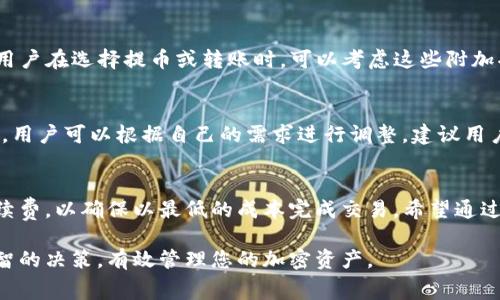 要回答“提币到TP钱包的手续费一般多少”的问题，我们需要考虑几个因素。首先，TP钱包（Trust Wallet）在提币或转账时可能涉及多种不同的区块链和加密货币。由于每种货币的手续费设置和市场需求的不同，实际的手续费也会有所差异。因此，下面我们将详细介绍提币手续费的组成部分、影响因素，以及如何在不同情况下估算手续费。

什么是TP钱包？
TP钱包是一个支持多种加密货币的钱包应用。它允许用户安全地存储、接收和发送各种加密货币。TP钱包以其用户友好的界面和高安全性而受到广泛欢迎。用户可以轻松管理自己的资产，并进行各种交易。

提币手续费的基本概念
提币手续费是指在将您的加密货币从一个钱包转移到另一个钱包时，您需要支付的费用。这笔费用一般作为矿工费，用于奖励处理该笔交易的矿工。手续费的高低取决于多种因素，包括网络拥堵程度、转账的加密货币类型以及钱包服务提供商的相关政策。

网络拥堵与手续费的关系
在高交易量时，区块链网络可能会出现拥堵。矿工会根据手续费的多少来优先处理交易。当网络繁忙时，手续费可能会大幅上涨，以吸引矿工处理您的交易。因此，在网络繁忙时，建议用户提前查询手续费，并在合适的时机进行提币。

不同加密货币的手续费差异
不同的加密货币在转账时的手续费差异很大。例如，比特币（BTC）的手续费一般较高，因为其网络拥堵情况较为常见。而以太坊（ETH）的手续费也会根据网络状况波动。在转账时，确认手续费的具体数额非常重要，因为这将影响到账时间和用户体验。

如何查询和估算手续费
用户可以通过TP钱包内的转账界面来查看当前的手续费。这些信息通常会在您输入转账金额后自动更新。此外，还有许多区块链浏览器和手续费计算器可以帮助用户估算不同加密货币的转账成本。建议在提币前多做一些功课，以确保您能以最合理的费用完成交易。

TP钱包的优势与选项
TP钱包除了支持多种加密货币外，它还为用户提供了多种额外的服务。这些服务包括去中心化金融（DeFi）功能、交易所集成以及流动性池参与等。用户在选择提币或转账时，可以考虑这些附加功能，以满足不同的投资需求。

减小手续费的策略
为了降低提币手续费，用户可以采取一些策略。例如，在网络比较空闲的时间进行转账可以显著降低费用。此外，很多钱包会提供自定义手续费选项，用户可以根据自己的需求进行调整。建议用户在了解当前网络状态和手续费行情后再做决定。

总结
TP钱包的提币手续费可以因多种因素而异。网络拥堵、加密货币类型和市场需求都会影响最终手续费。建议用户在进行交易前，仔细查询和估算手续费，以确保以最低的成本完成交易。希望通过这篇文章，您能够对TP钱包的提币手续费有更深入的了解，并做出更加明智的决策。

对于提币手续费的具体数额，建议您访问TP钱包的官方网站或相关论坛，与其他用户分享经验，并获取实时更新的信息。这可以帮助您做出更加明智的决策，有效管理您的加密资产。