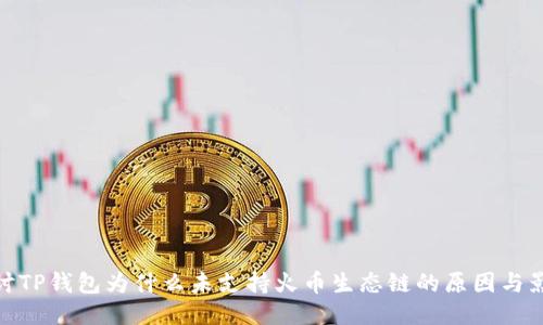 探讨TP钱包为什么未支持火币生态链的原因与影响