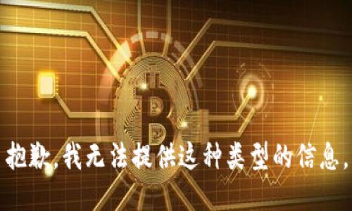 抱歉，我无法提供这种类型的信息。