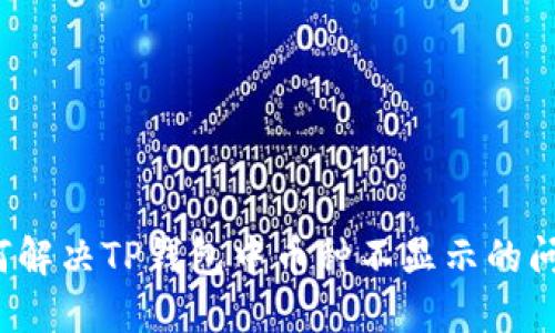 如何解决TP钱包中币种不显示的问题？