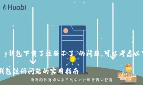 关于您提到的“t p钱包下载了注册不了”的问题，可以考虑以下几点解决方案：

### 解决t p钱包注册问题的实用指南