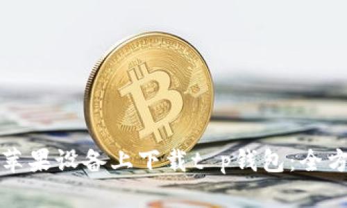 如何在苹果设备上下载t p钱包：全方位指南