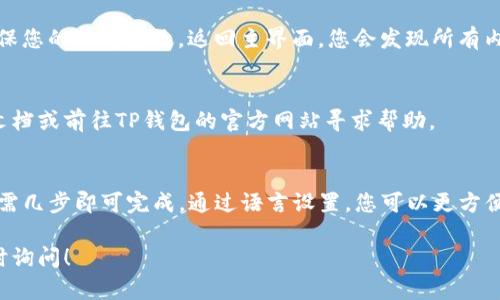 要将TP钱包中的薄饼（Token Pocket）设置成中文，可以按照以下步骤进行：

步骤一：打开TP钱包
首先，找到并打开您的TP钱包应用。如果您尚未下载，可以前往应用商店进行下载安装。

步骤二：进入设置菜单
在主界面，找到右下角的“我”或者“个人中心”图标，点击进入设置菜单。

步骤三：选择语言选项
在设置菜单中，找到语言设置选项。通常来说，这个选项会标记为“语言”或“Language”。点击进入。

步骤四：选择中文
在语言选项中，您会看到多种语言的列表。找到“中文”，点击选中它。

步骤五：保存设置
修改完语言设置后，请确保点击保存或确认，以确保您的选择生效。返回主界面，您会发现所有内容已经变成中文显示。

注意事项
如果您在设置过程中遇到任何问题，请翻阅帮助文档或前往TP钱包的官方网站寻求帮助。

总结
将TP钱包中的薄饼设置成中文，操作非常简单，只需几步即可完成。通过语言设置，您可以更方便地使用钱包中的各种功能，享受流畅的使用体验。

如果您还有其他问题或需要进一步的指导，请随时询问！