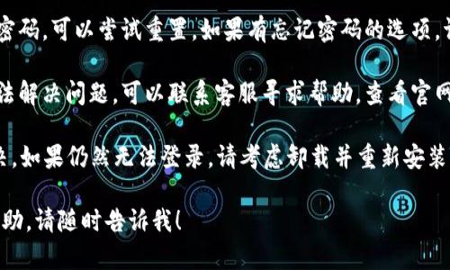 在这种情况下，您可以尝试以下步骤来解决TP钱包手机无法登录的问题：

1. **检查网络连接**：确保您的手机连接到互联网。无论是Wi-Fi还是移动数据，网络不稳定可能导致无法登录。

2. **更新应用程序**：访问应用商店，检查TP钱包是否有可用的更新。过时的版本可能会导致兼容性问题，进而影响登录。

3. **重启应用和设备**：关闭TP钱包应用并重新打开，或重启您的手机。这有时可以解决临时的技术问题。

4. **清除缓存和数据**：前往设置，找到TP钱包的应用管理，清除缓存和数据。有时，旧数据可能会导致功能异常。

5. **重置密码**：如果您记不得登录密码，可以尝试重置。如果有忘记密码的选项，请按照提示操作。

6. **联系客服**：如果以上步骤都无法解决问题，可以联系客服寻求帮助。查看官网或应用内的联系方式。

进行这些步骤后，问题通常会得到解决。如果仍然无法登录，请考虑卸载并重新安装TP钱包。

如果您有其他问题或需要更深入的帮助，请随时告诉我！