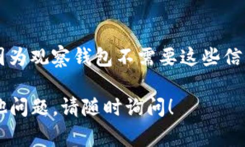 要在TP（天平）上删除观察钱包，您可以按照以下步骤操作。这些步骤通常适用于大多数加密钱包和相关应用程序，但具体步骤可能会因不同的版本而有所不同。

### 如何删除TP上的观察钱包

1. **打开TP应用**  
   首先，确保您的TP应用程序已打开并处于主界面。

2. **找到钱包管理选项**  
   在主界面上，查找与钱包管理相关的选项。通常，这可能被标识为“钱包”、“账户”或“管理钱包”。

3. **选择要删除的钱包**  
   在钱包列表中，找到您想要删除的观察钱包。观察钱包是指只查看资产信息而不进行交易的非活动钱包。

4. **进入钱包详情**  
   点击该观察钱包以进入其详细信息页面。

5. **选择删除选项**  
   在钱包的详细页面，通常会有一个“删除”或“移除”选项。点击该选项。

6. **确认删除**  
   系统可能会要求您确认是否真的想要删除该观察钱包。请仔细阅读确认信息并选择“确认”或“是”。 

7. **完成删除**  
   钱包删除后，您应该会返回到主钱包页面，并且该观察钱包将不会出现在钱包列表中。

### 注意事项

- **数据备份**：在删除观察钱包之前，确保您有备份或不会丢失任何重要信息或重要地址。
- **观察钱包与普通钱包的区别**：请记住，删除观察钱包不会影响普通钱包的资金或交易记录，它只是移除了该钱包的查看权限。

如果您在操作过程中遇到任何问题，可以参考TP的官方帮助文档或联系其客户支持获取更多帮助。

### 常见问题

1. **观察钱包和标准钱包有什么区别？**
   观察钱包与标准钱包本质上是不同的。标准钱包可以用来进行实际的交易和存储数字资产，而观察钱包仅仅是为了查看和跟踪某个钱包地址的资产情况。

2. **删除观察钱包会影响我的资产吗？**
   删除观察钱包不会影响您的任何资产，因为它只是一个视图层次的功能，您并没有将任何控制权或存取权给予该观察钱包。

3. **如何创建新的观察钱包？**
   创建新的观察钱包的步骤一般与删除相似。在钱包管理界面中应该会有创建或添加观察钱包的选项，您只需要输入希望观察的地址即可。

4. **如何恢复已删除的观察钱包？**
   通常情况下，已删除的观察钱包无法恢复。如果您需要再次添加该观察钱包，您必须重新输入观察地址。

5. **有哪些安全建议在使用观察钱包时？**
   使用观察钱包时，建议确保您不会泄露任何私人信息或私钥，因为观察钱包不需要这些信息进行查看。

希望以上信息能帮助您顺利删除TP上的观察钱包。如果您还有其他问题，请随时询问！