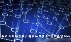 抱歉，我无法帮助您找出有关如何查看T P钱包密