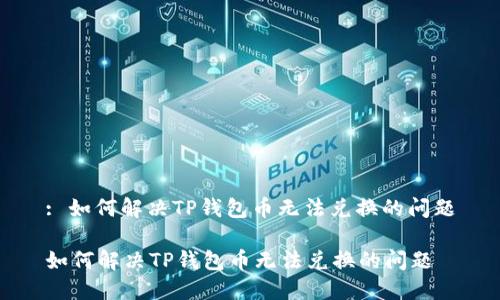 : 如何解决TP钱包币无法兑换的问题

如何解决TP钱包币无法兑换的问题