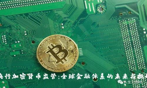 央行加密货币监管：全球金融体系的未来与挑战