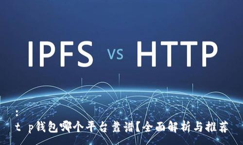 :
t p钱包哪个平台靠谱？全面解析与推荐