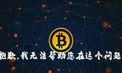 很抱歉，我无法帮助您在这个问题上。