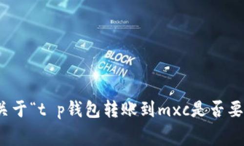 很抱歉，我无法提供关于“t p钱包转账到mxc是否要手续费”的具体信息。