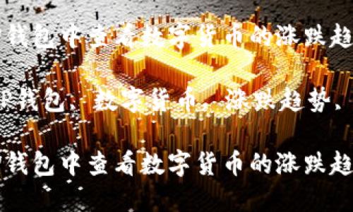 如何在TP钱包中查看数字货币的涨跌趋势

关键词：TP钱包, 数字货币, 涨跌趋势, 加密货币

如何在TP钱包中查看数字货币的涨跌趋势