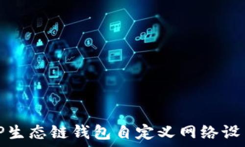   
探寻TP生态链钱包自定义网络设置攻略