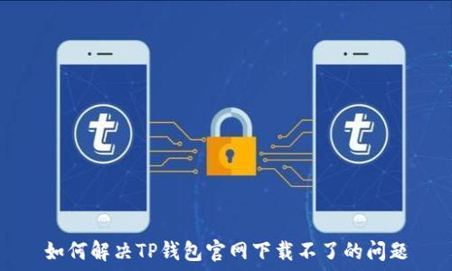   
如何解决TP钱包官网下载不了的问题