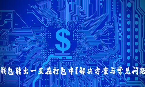 : TP钱包转出一直在打包中？解决方案与常见问题解析